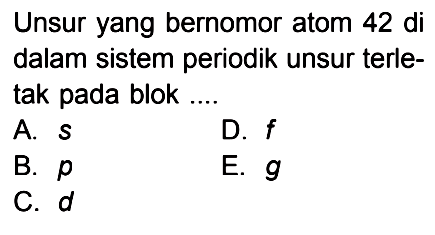 Unsur yang bernomor atom 42 di dalam sistem periodik unsur terle- tak pada blok ....