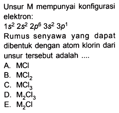 Unsur M mempunyai konfigurasi elektron: 1s^2 2s^2 2p^6 3s^2 3p^1 Rumus senyawa yang dapat dibentuk dengan atom klorin dari unsur tersebut adalah ....