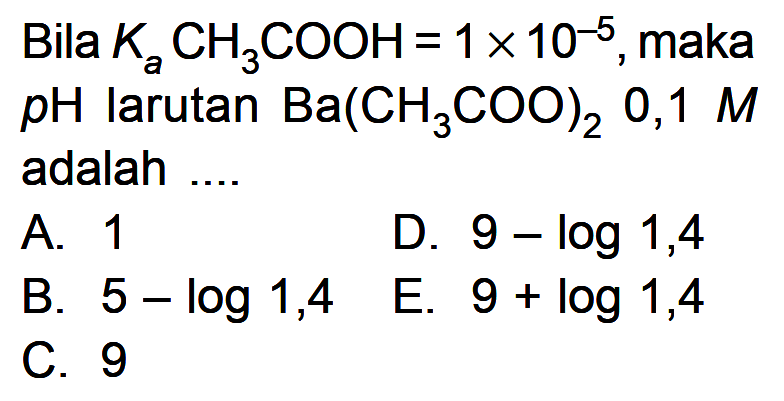 Bila Ka CH3COOH=1 x 10^(-5), maka pH larutan Ba(CH3COO)2 0,1 M adalah ....