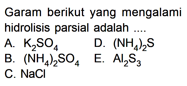 Garam berikut yang mengalami hidrolisis parsial adalahA.  K2SO4 B.  (NH4)2SO4 C.  NaCl D.  (NH4)2S E.  Al2S3 