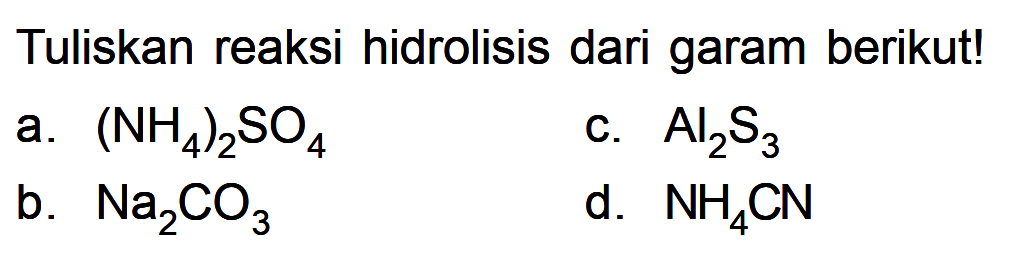 Tuliskan reaksi hidrolisis dari garam berikut! a. (NH4)2SO4 b. Na2CO3 c. Al2S3 d. NH4CN 