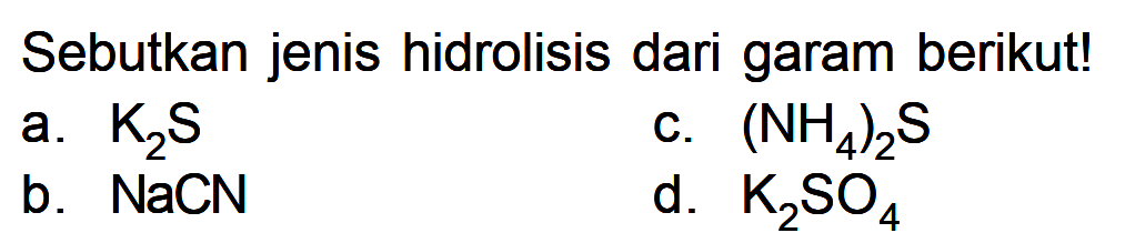 Sebutkan jenis hidrolisis dari garam berikut! a. K2S c. (NH4)2 s b. NaCN d. K2SO4