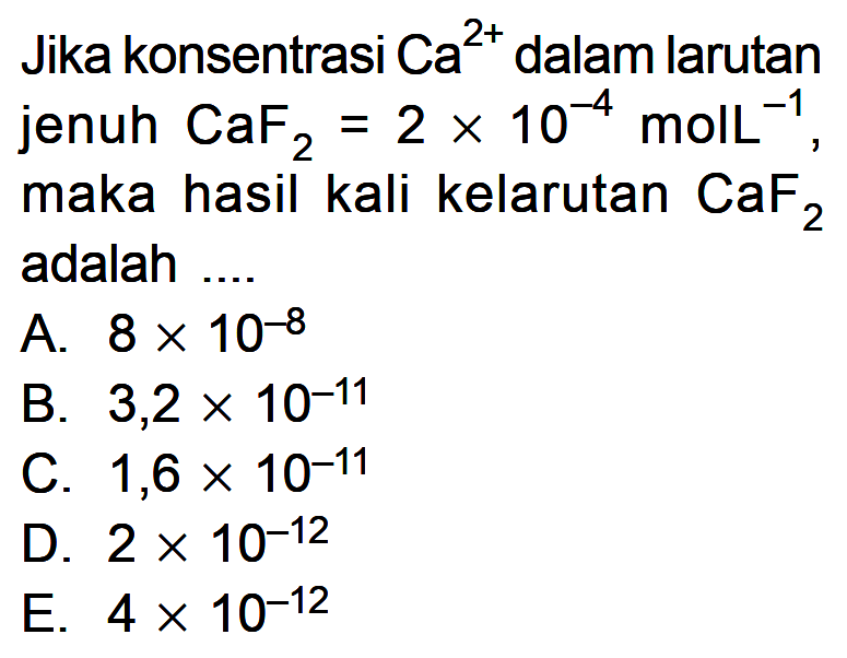 Jika konsentrasi Ca^2+ dalam larutan jenuh CaF2=2x10^-4 molL^(-1), maka hasil kali kelarutan CaF2 adalah .... 