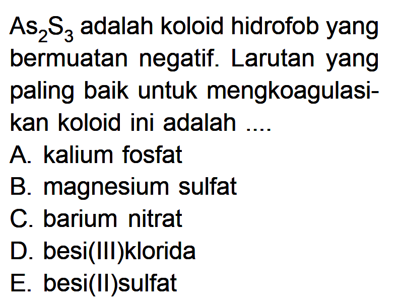 As2S3 adalah koloid hidrofob yang bermuatan negatif. Larutan yang paling baik untuk mengkoagulasikan koloid ini adalah....