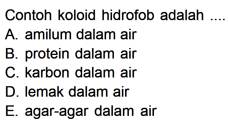 Contoh koloid hidrofob adalahA. amilum dalam airB. protein dalam airC. karbon dalam airD. lemak dalam airE. agar-agar dalam air