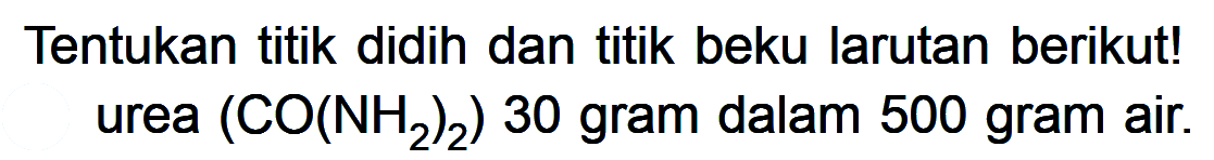 Tentukan titik didih dan titik beku larutan berikut! urea (CO(NH2)2) 30 gram dalam 500 gram air.