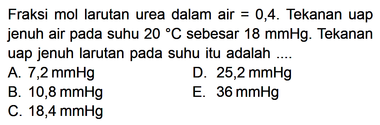 Fraksi mol larutan urea dalam air=0,4. Tekanan uap jenuh air pada suhu 20 C sebesar 18 mmHg. Tekanan uap jenuh larutan pada suhu itu adalah .... 