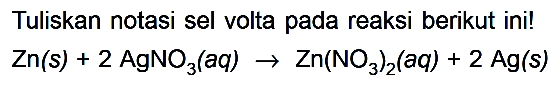 Tuliskan notasi sel volta pada reaksi berikut ini! Zn(s) + 2 AgNO3(aq) -> Zn(NO3)2(aq) + 2 Ag(s)