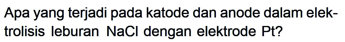 Apa yang terjadi pada katode dan anode dalam elektrolisis leburan NaCl dengan elektrode Pt?