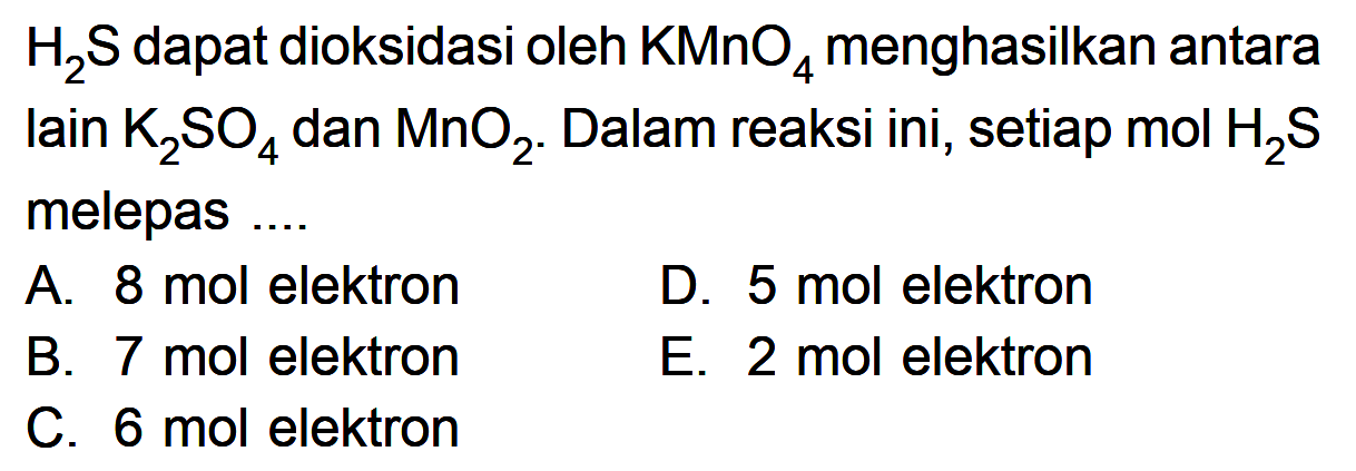 H2S dapat dioksidasi oleh KMnO4 menghasilkan antara Iain K2SO4 dan MnO2. Dalam reaksi ini, setiap mol H2S melepas ....