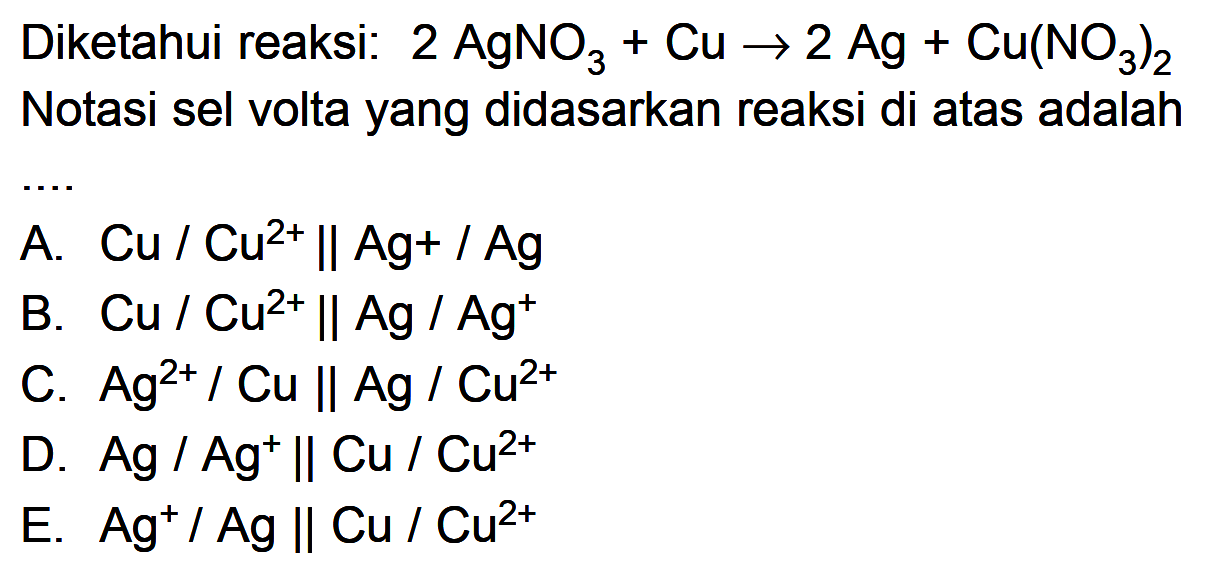 Diketahui reaksi: 2 AgNO3 + Cu -> Ag + Cu(NO3)2 Notasi sel volta yang didasarkan reaksi di atas adalah ....