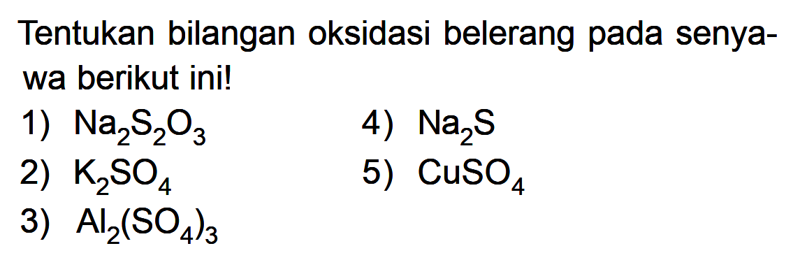 Tentukan bilangan oksidasi belerang pada senyawa berikut ini!1) Na2S2O32) K2SO43) Al2(SO4)34) Na2S5) CuSO4