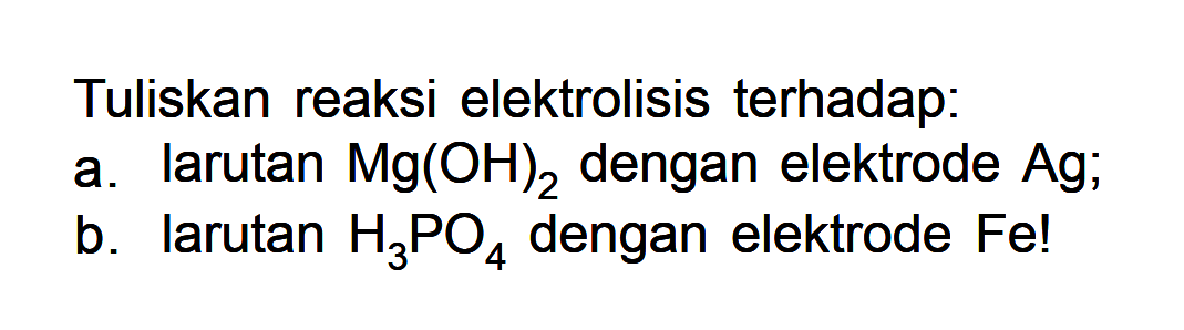 Tuliskan reaksi elektrolisis terhadap: a. larutan Mg(OH)2 dengan elektrode Ag; b. larutan H2PO4 dengan elektrode Fe!