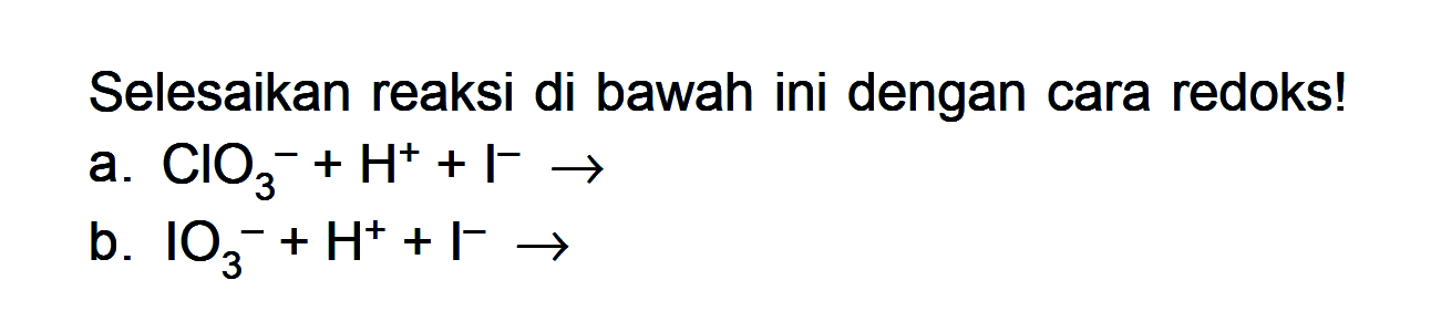 Selesaikan reaksi di bawah ini dengan cara redoks! a. CIO3^- + H^+ + Y^- -> b. IO3^- + H^+ + I^- ->