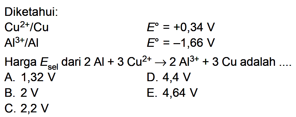 Diketahui: Cu^(2+)/Cu E = +0,34 V AI^(3+)/AI E = -1,66 V Harga Esel dari 2 Al + 3 Cu^(2+) -> 2 Al^(3+) + 3 Cu adalah ....