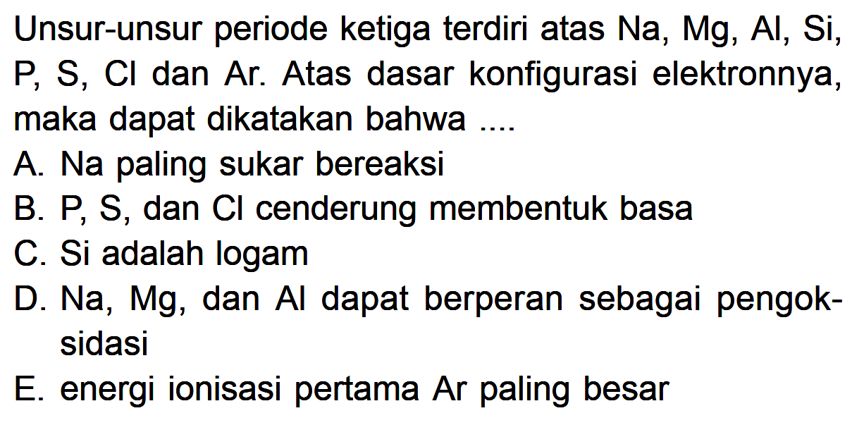 Unsur-unsur periode ketiga terdiri atas Na, Mg, AI, Si, P, S, Cl dan Ar. Atas dasar konfigurasi elektronnya, maka dapat dikatakan bahwa ...