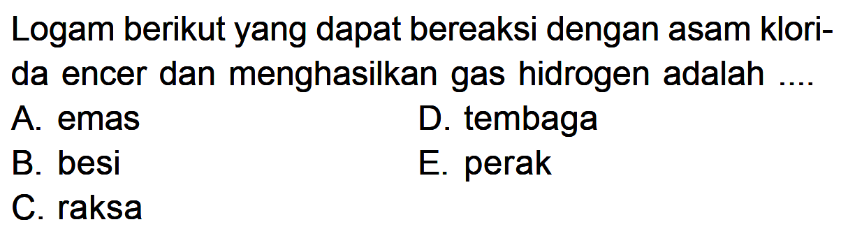 Logam berikut yang dapat bereaksi dengan asam klori-da encer dan menghasilkan gas hidrogen adalah ....