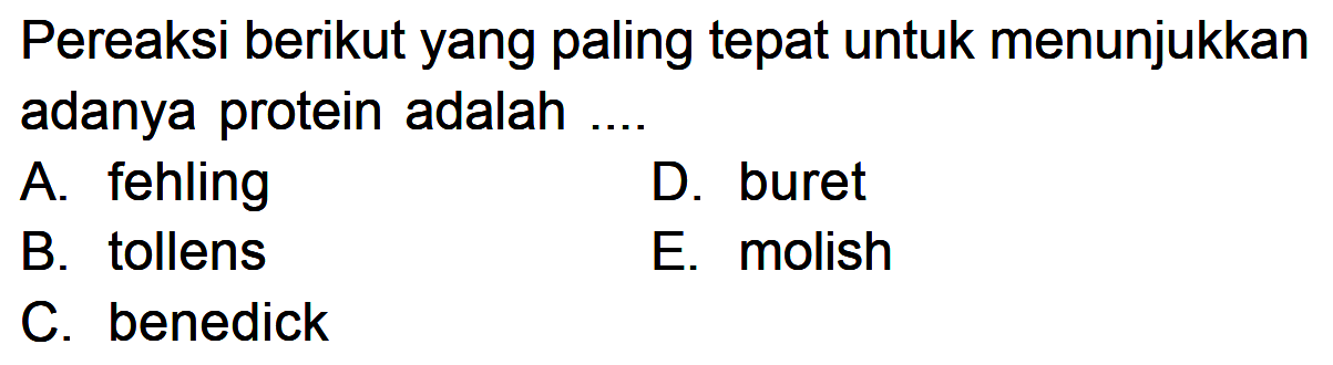 Pereaksi berikut yang paling tepat untuk menunjukkan adanya protein adalah .... A. fehling B. tollens C. benedick D. buret E. molish