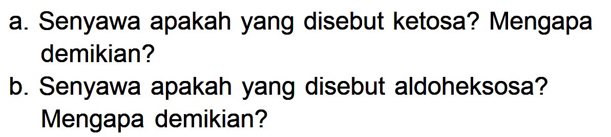 a. Senyawa apakah yang disebut ketosa? Mengapa demikian?
b. Senyawa apakah yang disebut aldoheksosa? Mengapa demikian?