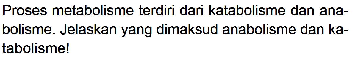 Proses metabolisme terdiri dari katabolisme dan anabolisme. Jelaskan yang dimaksud anabolisme dan katabolisme!