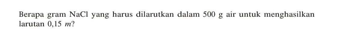 Berapa gram NaCl yang harus dilarutkan dalam 500 g air untuk menghasilkan larutan 0,15 m?