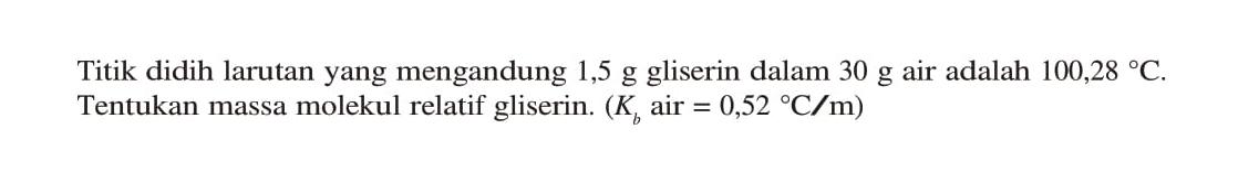 Titik didih larutan yang mengandung 1,5 g gliserin dalam 30 g air adalah 100,28 C. Tentukan massa molekul relatif gliserin. (Kb air = 0,52 C/m)