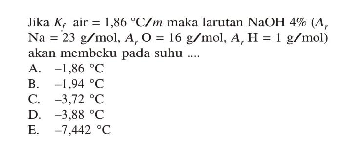 Jika Kf air = 1,86 C/m maka larutan NaOH 4% (Ar Na = 23 g/mol, Ar O = 16 g/mol, Ar H = 1 g/mol) akan membeku pada suhu ....