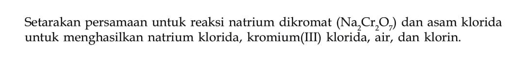 Setarakan persamaan untuk reaksi natrium dikromat (Na2Cr2O7) dan asam klorida untuk menghasilkan natrium klorida, kromiumIII klorida, air, dan klorin.