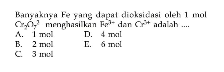 Banyaknya Fe yang dapat dioksidasi oleh 1 mol Cr2O7^(2-) menghasilkan Fe^(3+) dan Cr^(3+) adalah .... 