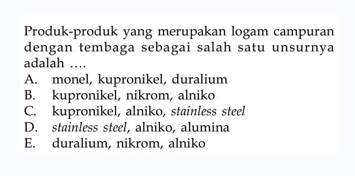 Produk-produk yang merupakan logam campuran dengan tembaga sebagai salah satu unsurnya adalah ....
