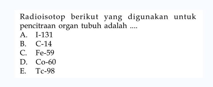 Radioisotop berikut yang digunakan untuk pencitraan organ tubuh adalah....