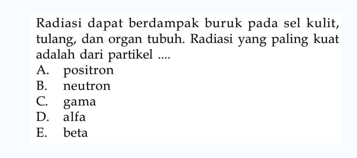 Radiasi dapat berdampak buruk pada sel kulit, tulang, dan organ tubuh. Radiasi yang paling kuat adalah dari partikel...