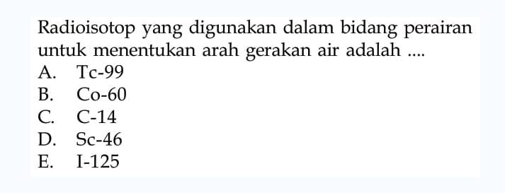 Radioisotop yang digunakan dalam bidang perairan untuk menentukan arah gerakan air adalah....