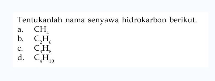 Tentukanlah nama senyawa hidrokarbon berikut a. CH4 b. C2H6 c. C3H8 d. C4H10