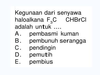 Kegunaan dari senyawa haloalkana F3C CHBrCl adalah untuk  . . . 
