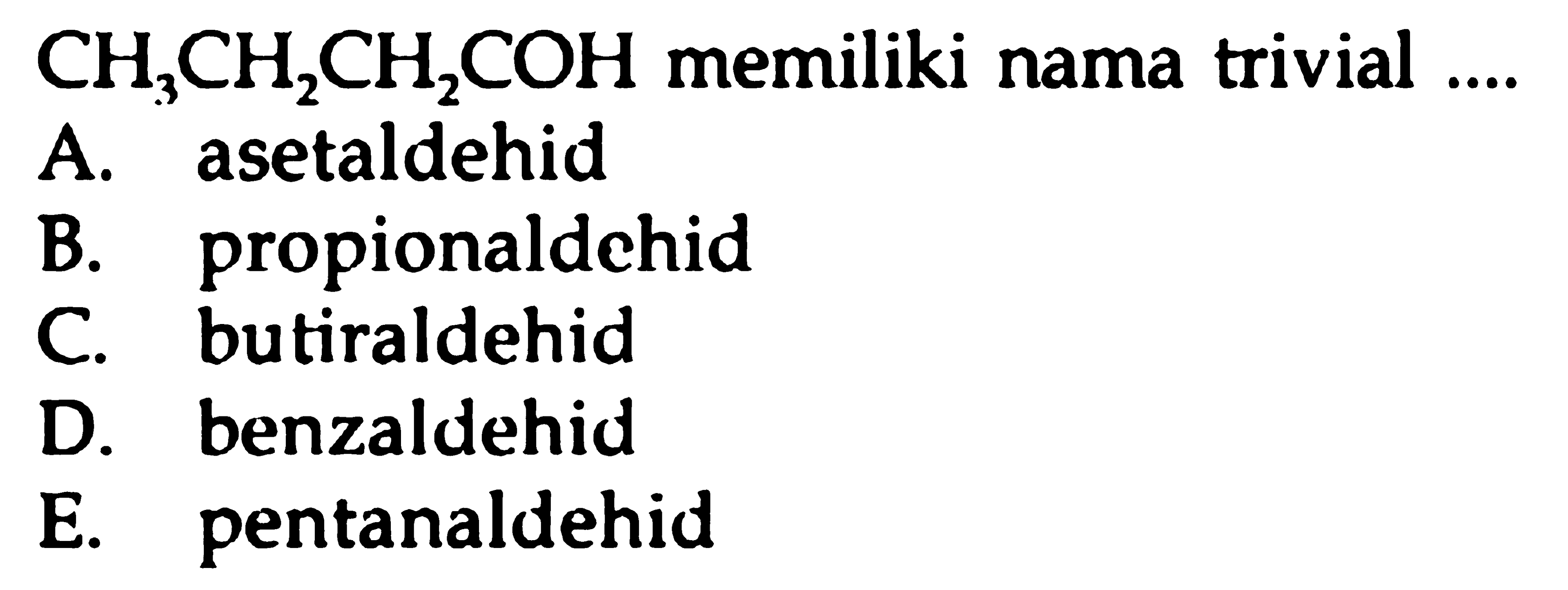 CH3CH2CH2COH memiliki nama trivial....