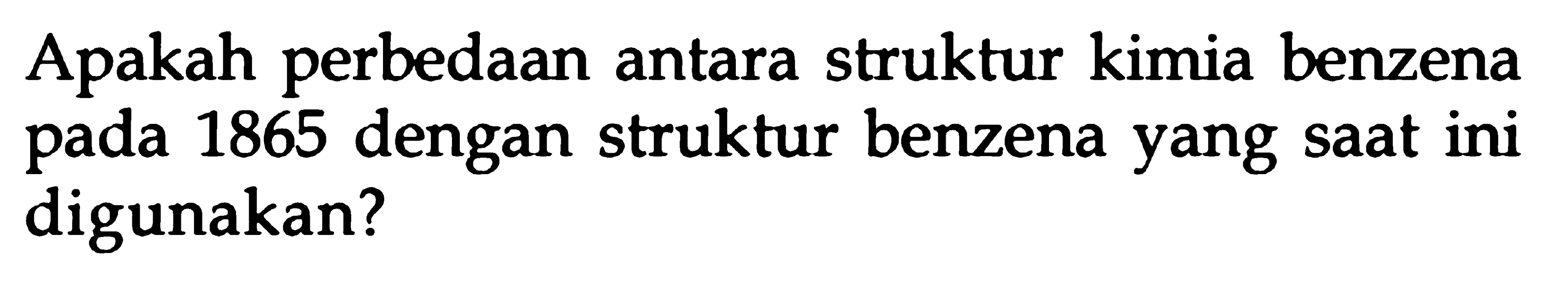 Apakah perbedaan antara struktur kimia benzena pada 1865 dengan struktur benzena yang saat ini digunakan?