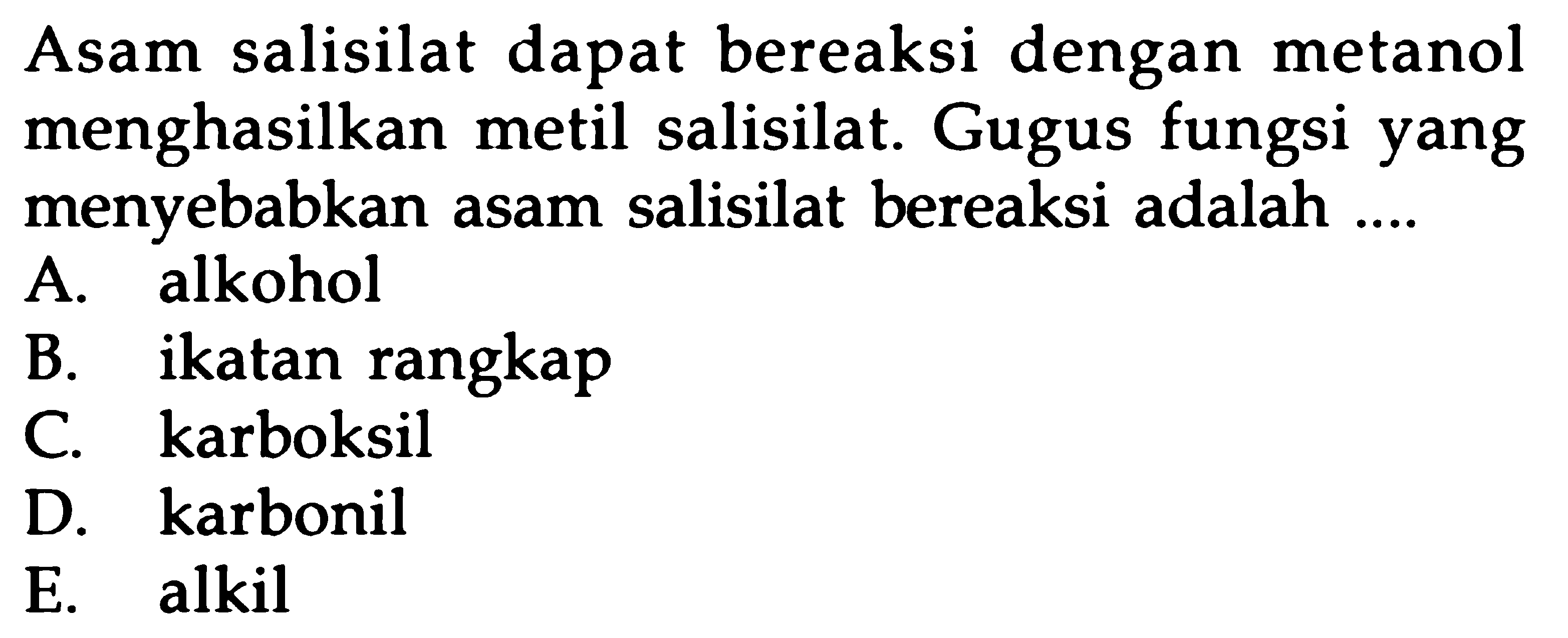 Asam salisilat dapat bereaksi dengan metanol menghasilkan metil salisilat. Gugus fungsi yang menyebabkan asam salisilat bereaksi adalah....