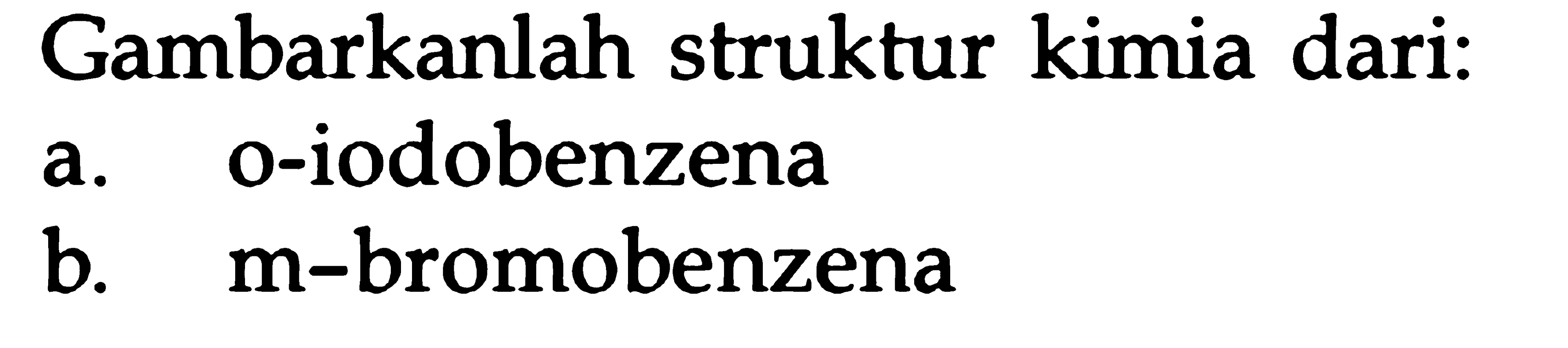 Gambarkanlah struktur kimia dari:
a. o-iodobenzena
b. m-bromobenzena