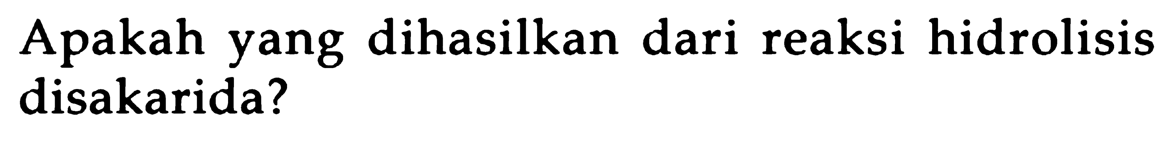 Apakah yang dihasilkan dari reaksi hidrolisis disakarida?