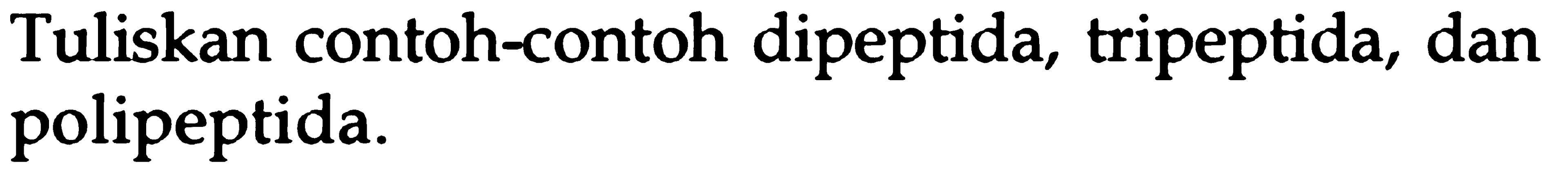 Tuliskan contoh-contoh dipeptida, tripeptida, dan polipeptida.