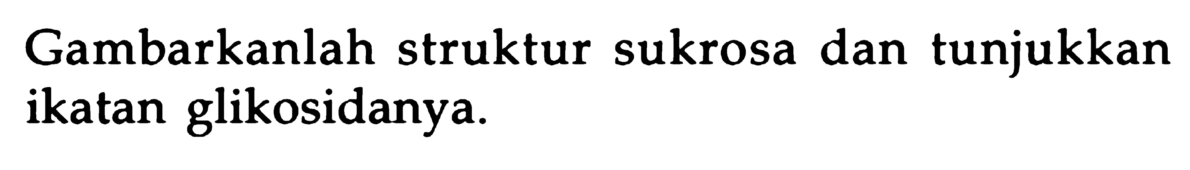 Gambarkanlah struktur sukrosa dan tunjukkan ikatan glikosidanya.