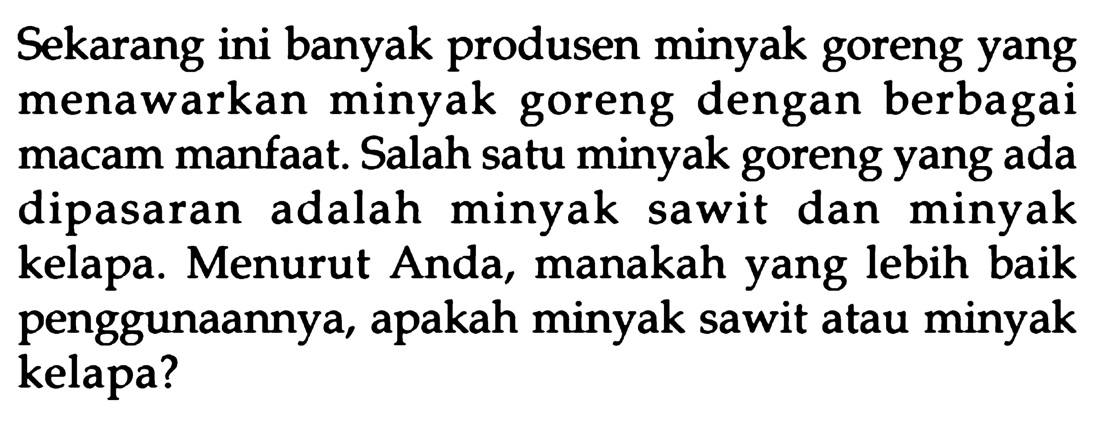 Sekarang ini banyak produsen minyak goreng yang menawarkan minyak goreng dengan berbagai macam manfaat. Salah satu minyak goreng yang ada dipasaran adalah minyak sawit dan minyak kelapa. Menurut Anda, manakah yang lebih baik penggunaannya, apakah minyak sawit atau minyak kelapa?