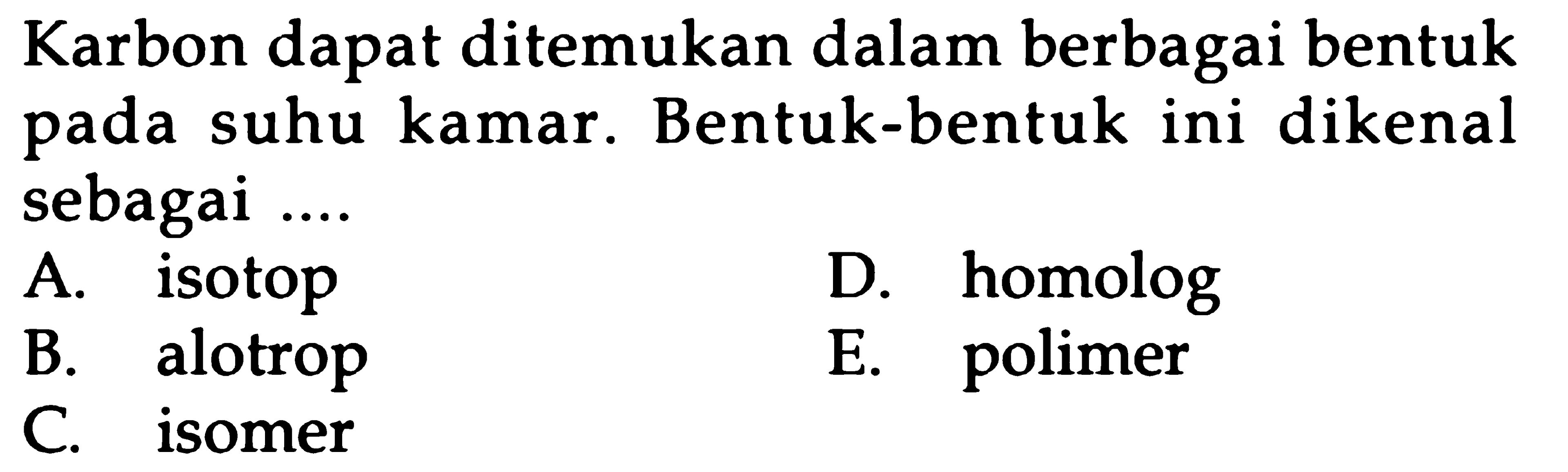 Karbon dapat ditemukan dalam berbagai bentuk pada suhu kamar. Bentuk-bentuk ini dikenal sebagai ....