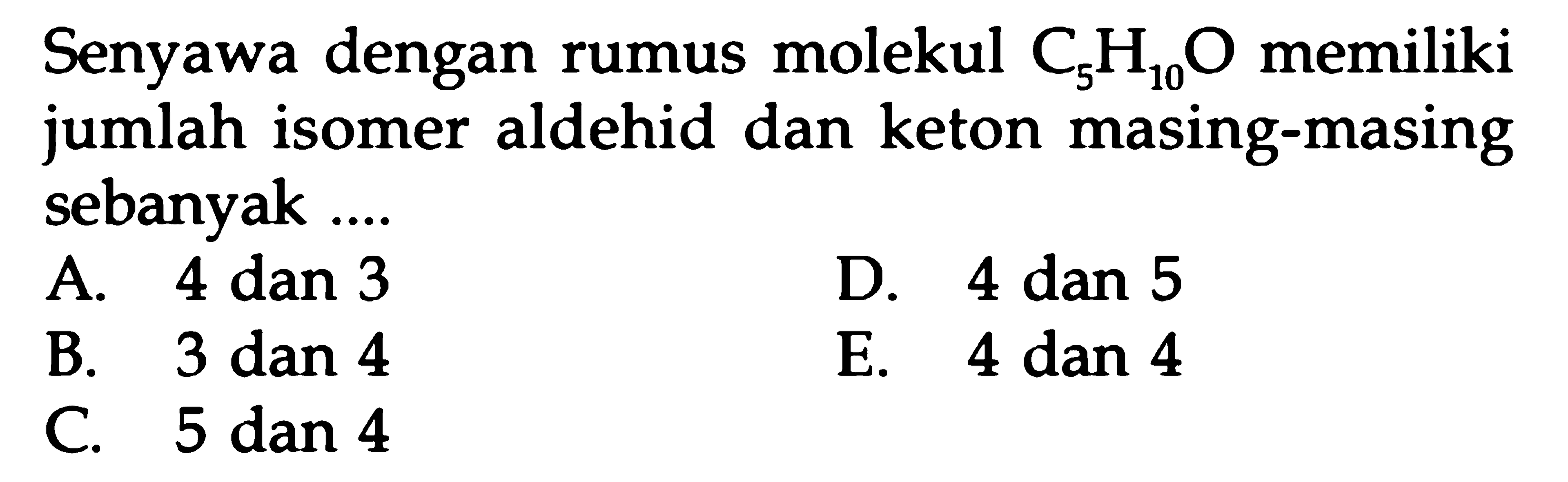 Senyawa dengan rumus molekul C5H10O memiliki jumlah isomer aldehid dan keton masing-masing sebanyak ....