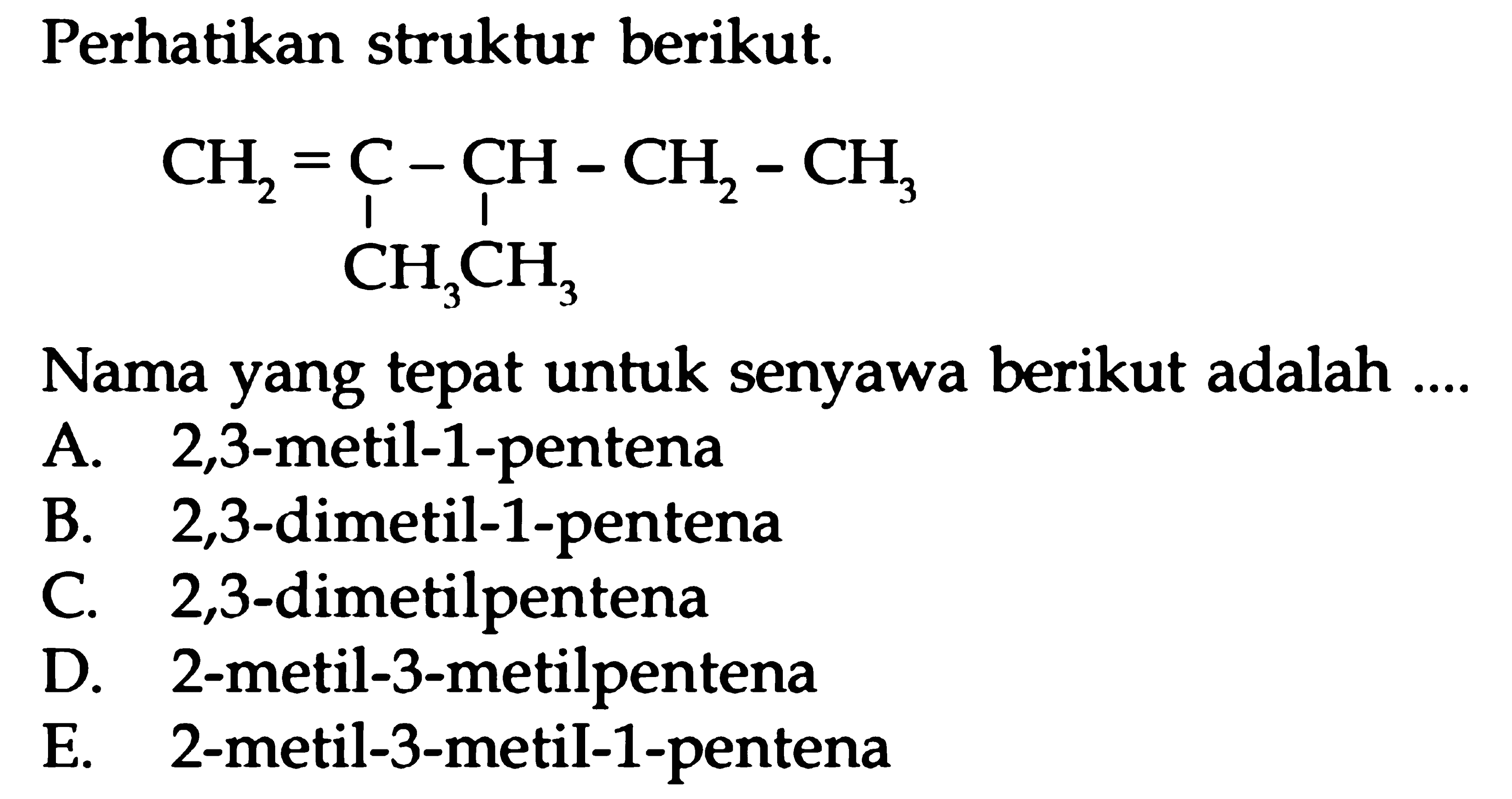 Perhatikan struktur berikut. CH2 = C - CH - CH2 - CH3 CH3 CH3 Nama yang tepat untuk senyawa berikut adalah ....