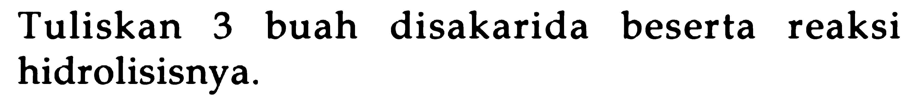 Tuliskan 3 buah disakarida beserta reaksi hidrolisisnya.