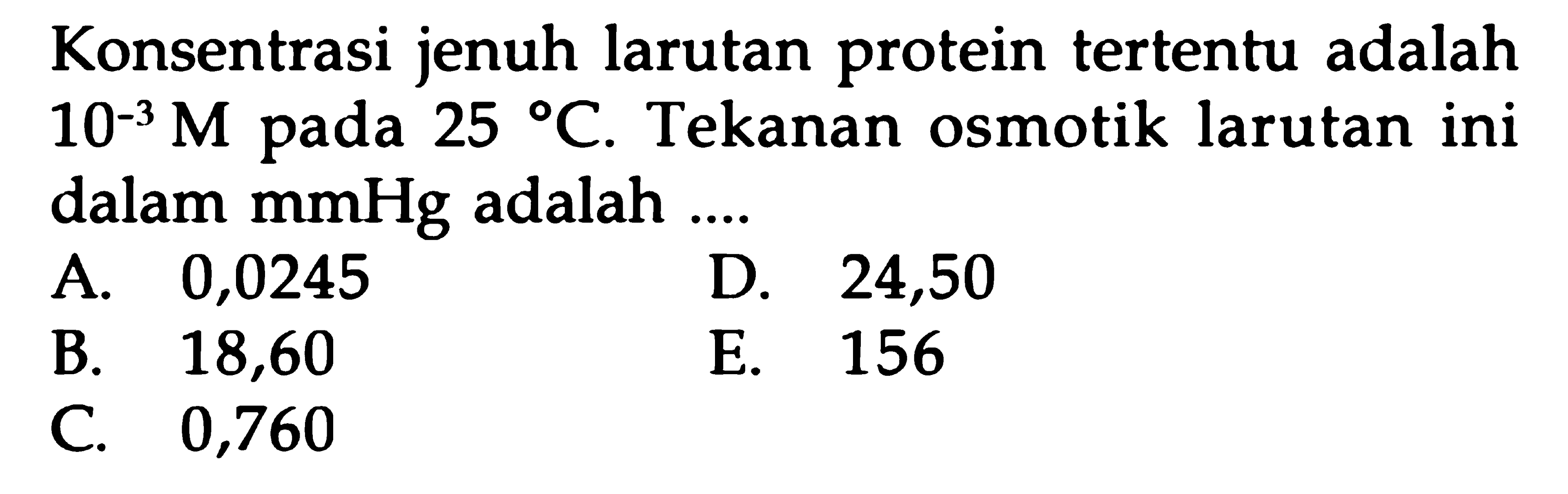 Konsentrasi jenuh larutan protein tertentu adalah 10^(-3) M pada 25 C. Tekanan osmotik larutan ini dalam mmHg adalah ....