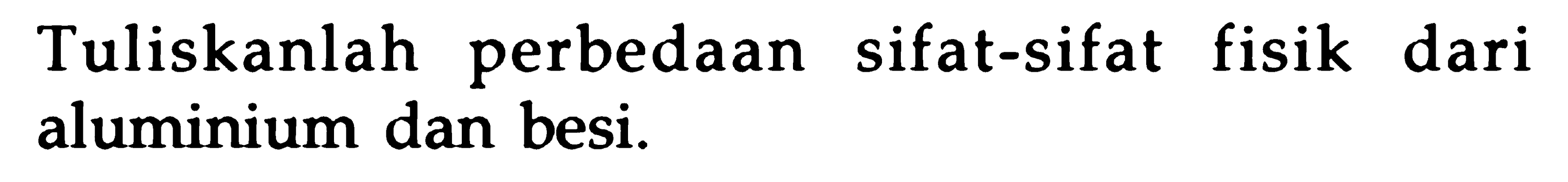 Tuliskanlah perbedaan sifat-sifat fisik dari aluminium dan besi.