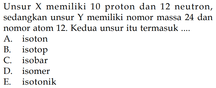 Unsur X memiliki 10 proton dan 12 neutron, sedangkan unsur Y memiliki nomor massa 24 dan nomor atom 12. Kedua unsur itu termasuk....